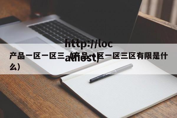 产品一区一区三（产品一区一区三区有限是什么）