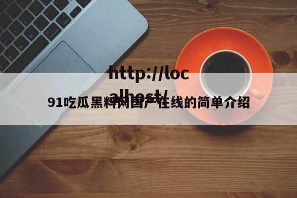 91吃瓜黑料网国产在线的简单介绍